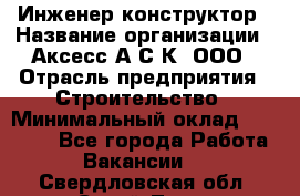 Инженер-конструктор › Название организации ­ Аксесс-А.С.К, ООО › Отрасль предприятия ­ Строительство › Минимальный оклад ­ 35 000 - Все города Работа » Вакансии   . Свердловская обл.,Сухой Лог г.